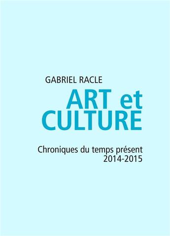 Couverture du livre « Art et culture ; chroniques du temps 2014-2015 » de Gabriel Racle aux éditions Books On Demand