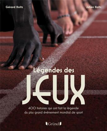 Couverture du livre « Légendes des Jeux : 400 histoires qui ont fait la légende du plus grand événement mondial de sport » de Gerard Holtz et Julien Holtz aux éditions Grund