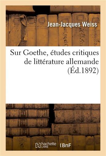 Couverture du livre « Sur Goethe, études critiques de littérature allemande » de Jean-Jacques Weiss et Francisque Sarcey aux éditions Hachette Bnf