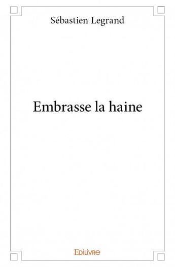 Couverture du livre « Embrasse la haine » de Legrand Sebastien aux éditions Edilivre