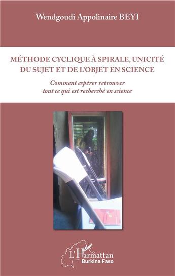 Couverture du livre « Méthode cyclique à spirale, unicité du sujet et de l'objet en science ; comment espérer retrouver tout ce qui est recherché en science » de Wendgoudi Appolinaire Beyi aux éditions L'harmattan