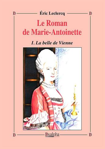 Couverture du livre « Le roman de Marie-Antoinette Tome 1 ; la belle de Vienne » de Eric Leclercq aux éditions Dualpha