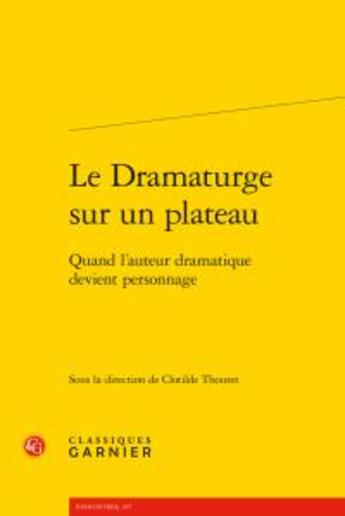 Couverture du livre « Le dramaturge sur un plateau ; quand l'auteur dramatique devient personnage » de  aux éditions Classiques Garnier