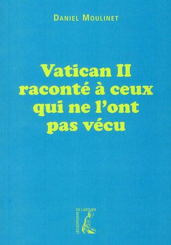 Couverture du livre « Vatican II raconté à ceux qui ne l'ont pas vécu » de Daniel Moulinet aux éditions Editions De L'atelier