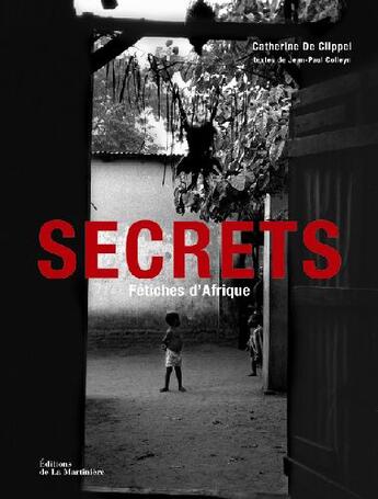 Couverture du livre « Secrets ; fétiches d'Afrique » de Catherine De Clippel et Jean-Paul Colleyn aux éditions La Martiniere