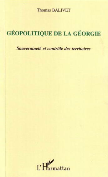 Couverture du livre « Geopolitique de la georgie - souverainete et controle des territoires » de Thomas Balivet aux éditions L'harmattan