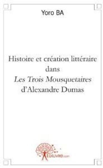 Couverture du livre « Histoire et création littéraire dans les trois mousquetaires d'Alexandre Dumas » de Yoro Ba aux éditions Edilivre