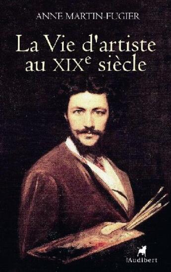 Couverture du livre « La vie d'artiste au XIX siècle » de Anne Martin-Fugier aux éditions Audibert Louis