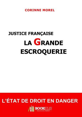 Couverture du livre « Justice francaise, la grande escroquerie ; l'état de droit en danger » de Corinne Morel aux éditions Bookelis