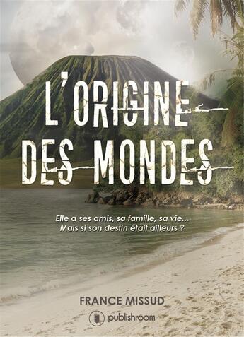 Couverture du livre « L'origine des mondes ; elle a ses amis, sa famille, sa vie... mais si son destin était ailleurs ? » de France Missud aux éditions Publishroom