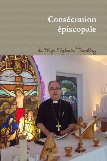 Couverture du livre « Consécration Épiscopale » de Mgr Sylvain Tremblay aux éditions Lulu