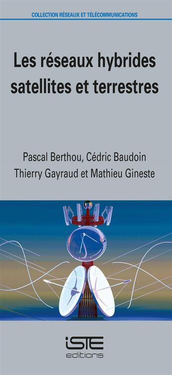 Couverture du livre « Les réseaux hybrides satellites et terrestres » de Pascal Berthou et Thierry Gayraud et Cedric Baudoin et Mathieu Gineste aux éditions Iste