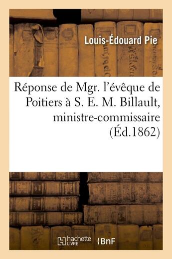 Couverture du livre « Reponse de mgr. l'eveque de poitiers a s. e. m. billault, ministre-commissaire - du gouvernement dan » de Pie Louis-Edouard aux éditions Hachette Bnf