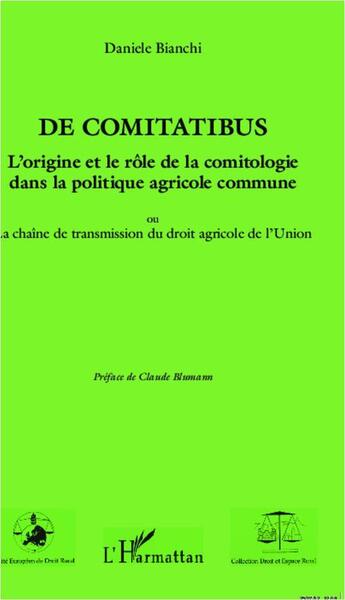 Couverture du livre « De comitatibus ; l'origine et le rôle de la comitologie dans la politique agricole commune ; ou la chaîne de transmission du droit agricole de l'Union » de Daniele Bianchi aux éditions L'harmattan