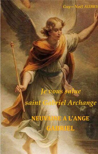 Couverture du livre « Je vous salue saint gabriel archange - neuvaine a l'ange gabriel - illustrations, couleur » de Aubry Guy-Noel aux éditions Books On Demand