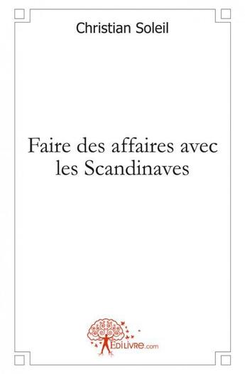 Couverture du livre « Faire des affaires avec les scandinaves - une approche methodologique de la negociation interculture » de Christian Soleil aux éditions Edilivre