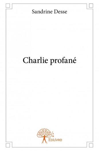 Couverture du livre « Charlie profané » de Sandrine Desse aux éditions Edilivre