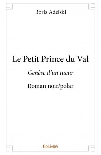 Couverture du livre « Le petit prince du Val ; genèse d'un tueur » de Boris Adelski aux éditions Edilivre