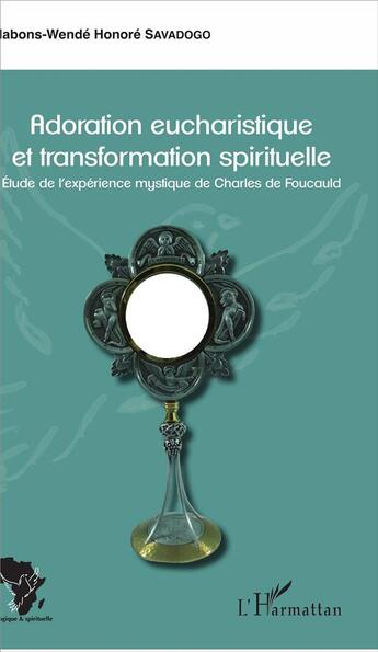 Couverture du livre « Adoration eucharistique et transformation spirituelle ; étude de l'expérience mystique de Charles de Foucauld » de Nabons-Wende Honore Savadogo aux éditions L'harmattan