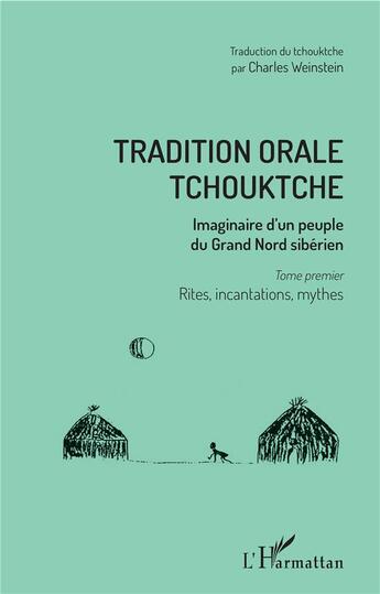 Couverture du livre « Tradition orale tchouktche, imaginaire d'un peuple du Grand Nord sibérien t.1 ; rites, incantarions, mythes » de Charles Weinstein aux éditions L'harmattan