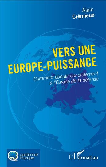 Couverture du livre « Vers une Europe-puissance ; comment aboutir concrètement à l'Europe de la défense » de Alain Cremieux aux éditions L'harmattan