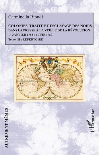 Couverture du livre « Colonies, traité et esclavage des noirs dans la presse à la veille de la Révolution : 1er janvier 1788 - 16 juin 1789 Tome 3 : répertoire » de Carminella Biondi aux éditions L'harmattan