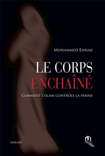 Couverture du livre « Le corps enchaîné ; comment l'islam contrôle la femme » de Mohammed Ennaji aux éditions Non Lieu