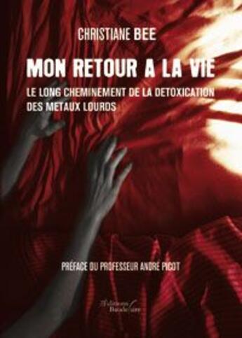 Couverture du livre « Mon retour à la vie ; le long cheminement de la détoxication des métaux lourds » de Christiane Bee aux éditions Baudelaire