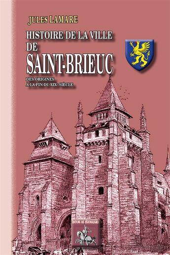 Couverture du livre « Histoire de la ville de Saint-Brieuc ; des origines à la fin du XIXe siècle » de Jules Lamare aux éditions Editions Des Regionalismes