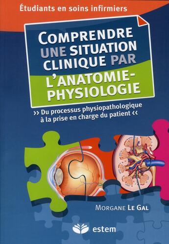 Couverture du livre « Comprendre une situation clinique par l'anatomie-physiologie ; étudiants en soins infirmiers » de Morgane Le Gal aux éditions Vuibert