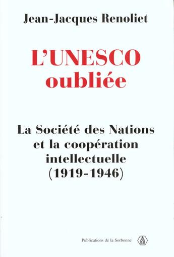 Couverture du livre « L'UNESCO oubliée : La Société des Nations et la coopération intellectuelle (1919-1946) » de Jean-Jacques Renoliet aux éditions Sorbonne Universite Presses