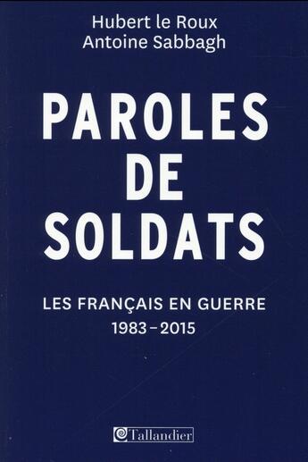 Couverture du livre « Paroles de soldats ; les Français en guerre, 1983-2015 » de Hubert Le Roux et Antoine Sabbagh aux éditions Tallandier