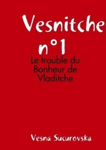 Couverture du livre « Vesnitche n 1 : le trouble du bonheur de vladitche » de Sucurovska Vesna aux éditions Lulu