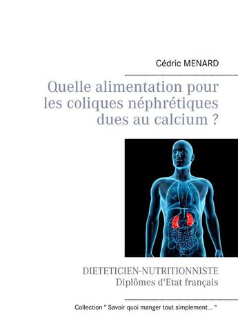 Couverture du livre « Quelle alimentation pour les coliques néphrétiques dues au calcium ? » de Cedric Menard aux éditions Books On Demand