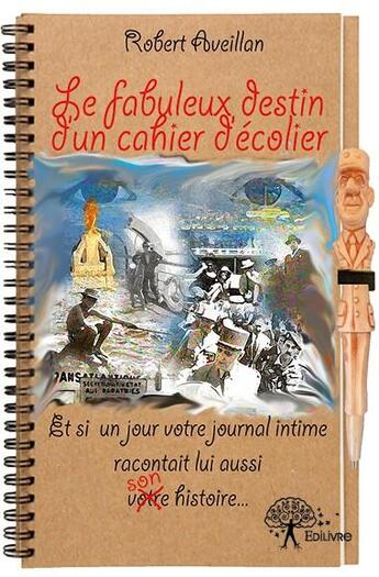 Couverture du livre « Le fabuleux destin d'un cahier d'écolier ; et si un jour votre journal intime racontait lui aussi son histoire » de Robert Aveillan aux éditions Edilivre