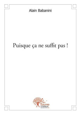 Couverture du livre « Puisque ça ne suffit pas ! » de Alain Babanini aux éditions Edilivre