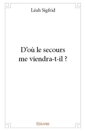 Couverture du livre « D'où le secours me viendra-t-il ? » de Leah Sigfrid aux éditions Edilivre