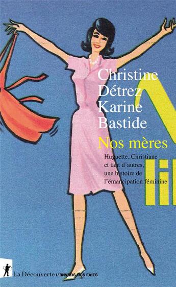 Couverture du livre « Nos mères ; Huguette, Christiane et tant d'autres, une histoire de l'émancipation féminine » de Christine Detrez et Karine Bastide aux éditions La Decouverte