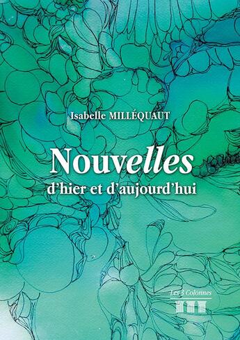 Couverture du livre « Nouvelles d'hier et d'aujourd'hui » de Isabelle Millequant aux éditions Les Trois Colonnes