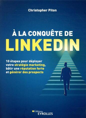 Couverture du livre « À la conquête de LinkedIn ; 10 étapes pour déployer votre stratégie marketing, bâtir une réputation forte et générer des prospects » de Christopher Piton aux éditions Eyrolles