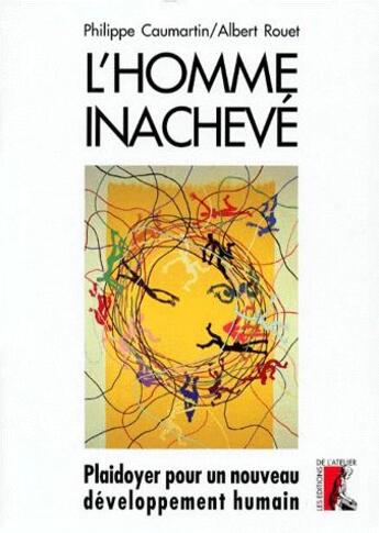 Couverture du livre « L'homme inachevé : plaidoyer pour un nouveau développement humain » de Albert Rouet et Philippe Caumartin aux éditions Editions De L'atelier