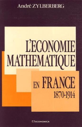 Couverture du livre « L' ECONOMIE MATHEMATIQUE EN FRANCE (1870-1914) » de Zylberberg/Andre aux éditions Economica