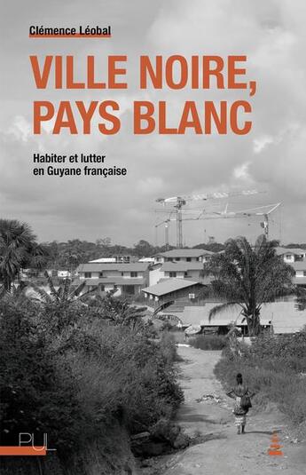 Couverture du livre « Ville noire, pays blanc : habiter et lutter en Guyane française » de Clémence Léobal aux éditions Pu De Lyon