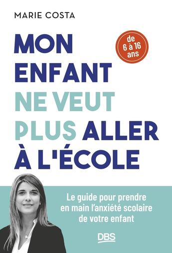 Couverture du livre « Mon enfant ne veut plus aller à l'école : Le guide pour prendre en main l'anxiété scolaire de votre enfant (6 - 16 ans) » de Marie Costa aux éditions De Boeck Superieur