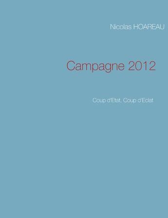 Couverture du livre « Campagne 2012 ; coup d'Etat, coup d'éclat » de Nicolas Hoareau aux éditions Books On Demand