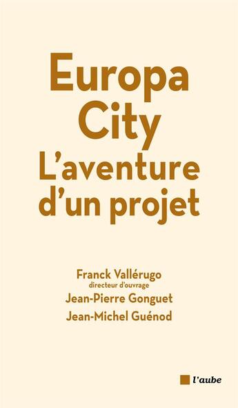 Couverture du livre « Europa city, l'aventure d'un projet » de Jean-Pierre Gonguet et Franck Vallerugo et Jean-Michel Guenod aux éditions Editions De L'aube