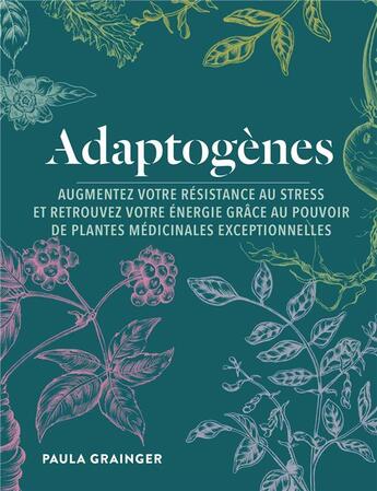 Couverture du livre « Adaptogènes ; augmentez votre résistance au stress et retrouvez votre énergie grâce au pouvoir de plantes médicinales exceptionnelles » de Paula Granger aux éditions Contre-dires