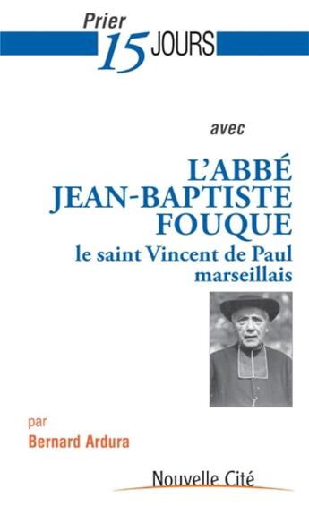 Couverture du livre « Prier 15 jours avec... Tome 181 : l'abbé Jean-Baptiste Fouque ; le Saint-Vincent de Paul marseillais » de Bernard Ardura aux éditions Nouvelle Cite