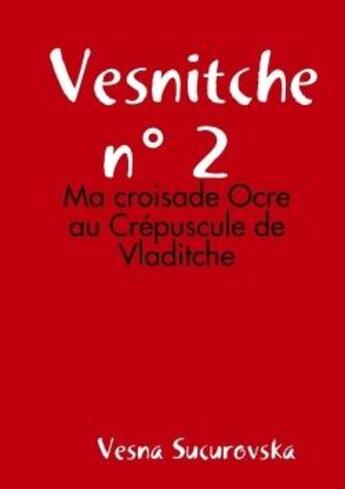 Couverture du livre « Vesnitche n 2 : ma croisade ocre au crepuscule de vladitche » de Sucurovska Vesna aux éditions Lulu