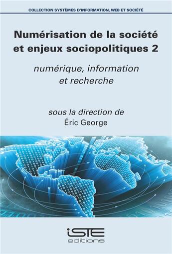 Couverture du livre « Numérisation de la société et enjeux sociopolitiques t.2 ; numérique, information et recherche » de Eric George aux éditions Iste